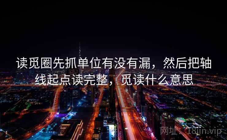 读觅圈先抓单位有没有漏,然后把轴线起点读完整,觅读什么意思 读觅圈先抓单位有没有漏,然后把轴线起点读完整,觅读什么意思