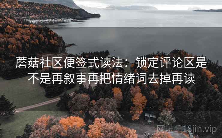 蘑菇社区便签式读法：锁定评论区是不是再叙事再把情绪词去掉再读