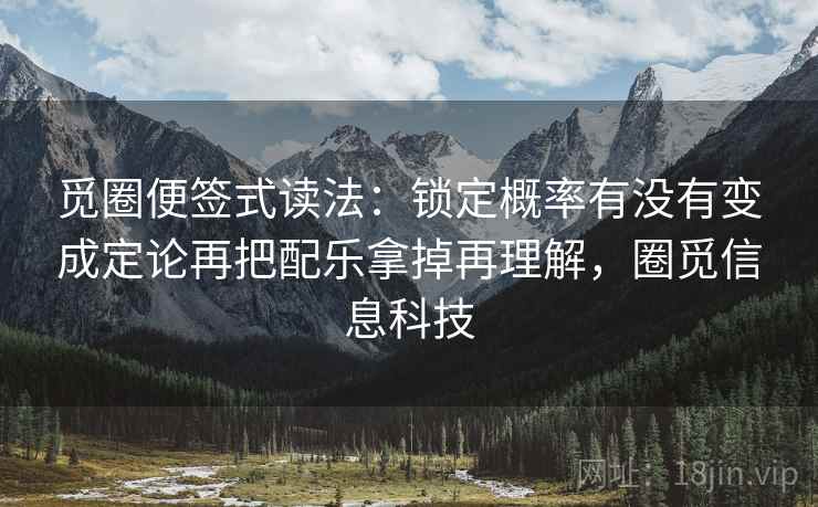 觅圈便签式读法：锁定概率有没有变成定论再把配乐拿掉再理解，圈觅信息科技
