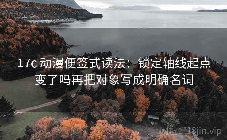 17c 动漫便签式读法：锁定轴线起点变了吗再把对象写成明确名词