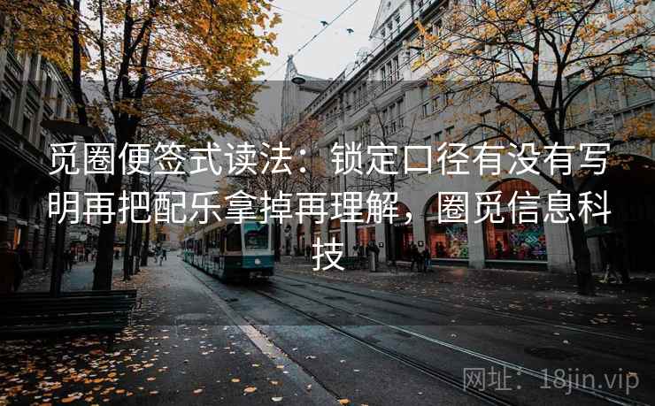 觅圈便签式读法：锁定口径有没有写明再把配乐拿掉再理解，圈觅信息科技