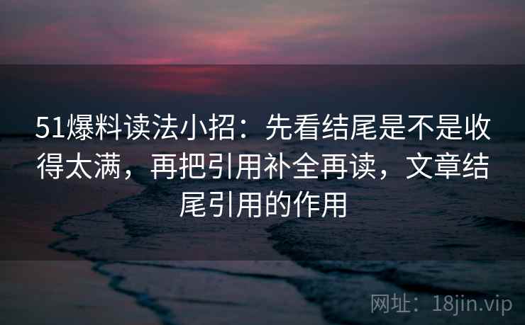 51爆料读法小招：先看结尾是不是收得太满，再把引用补全再读，文章结尾引用的作用