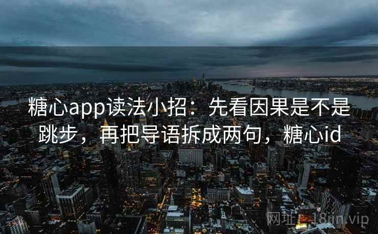 <strong>糖心</strong>app读法小招:先看因果是不是跳步,再把导语拆成两句,<strong>糖心</strong>id
