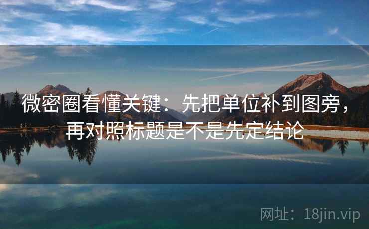 微密圈看懂关键:先把单位补到图旁,再对照标题是不是先定结论 微密圈看懂关键:先把单位补到图旁,再对照标题是不是先定结论