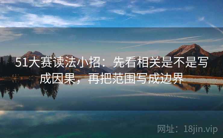 51大赛读法小招:先看相关是不是写成因果,再把范围写成边界 51大赛读法小招:先看相关是不是写成因果,再把范围写成边界