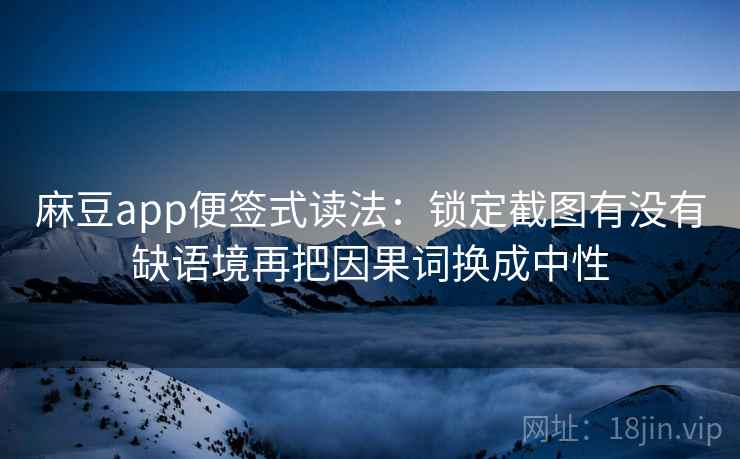 麻豆app便签式读法:锁定截图有没有缺语境再把因果词换成中性 麻豆app便签式读法:锁定截图有没有缺语境再把因果词换成中性