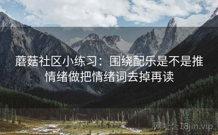 蘑菇社区小练习：围绕配乐是不是推情绪做把情绪词去掉再读