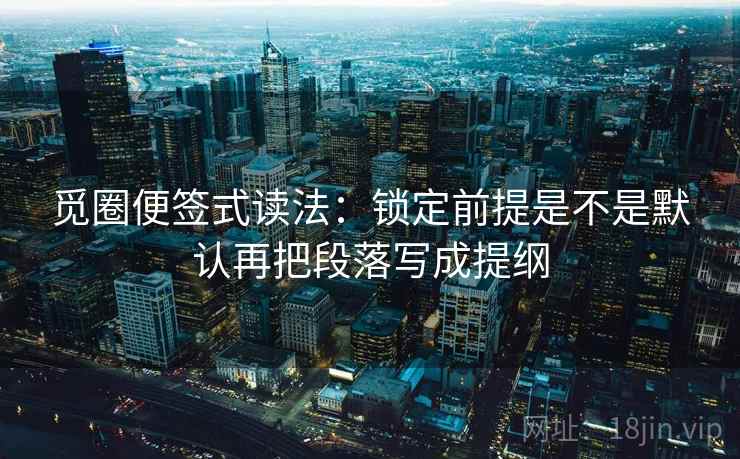 觅圈便签式读法:锁定前提是不是默认再把段落写成提纲 觅圈便签式读法:锁定前提是不是默认再把段落写成提纲