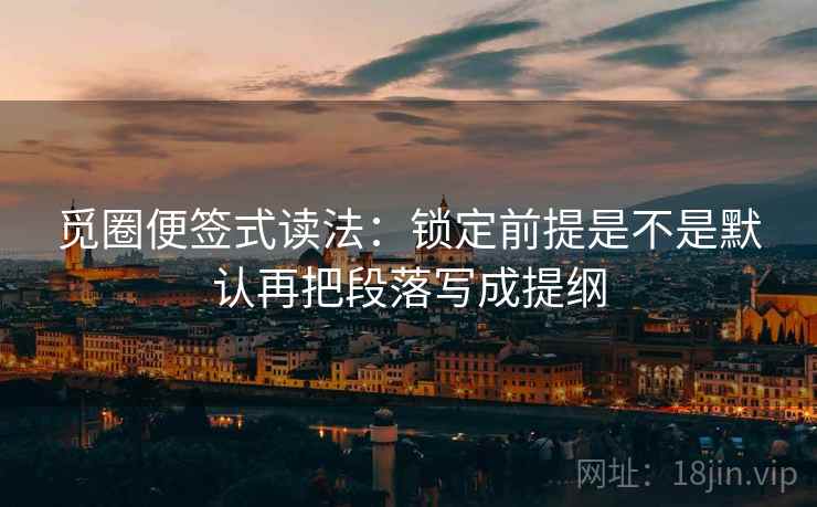 觅圈便签式读法：锁定前提是不是默认再把段落写成提纲