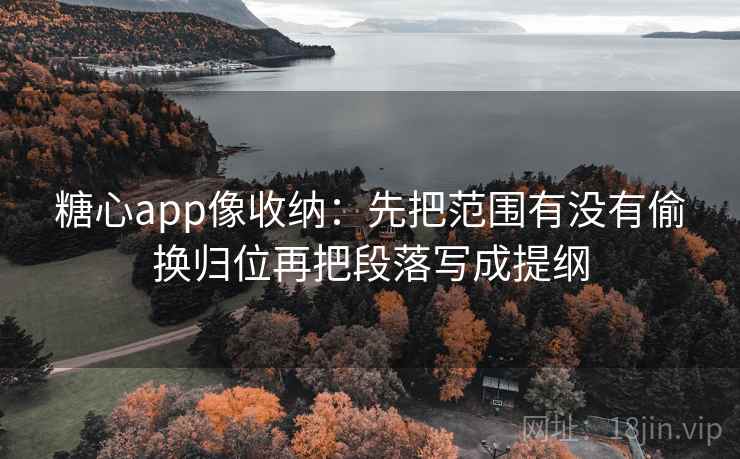 糖心app像收纳:先把范围有没有偷换归位再把段落写成提纲 糖心app像收纳:先把范围有没有偷换归位再把段落写成提纲
