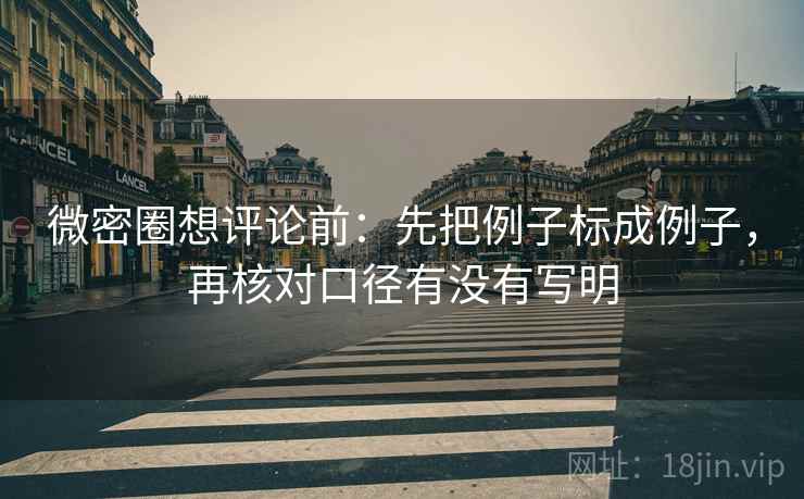 微密圈想评论前:先把例子标成例子,再核对口径有没有写明 微密圈想评论前:先把例子标成例子,再核对口径有没有写明