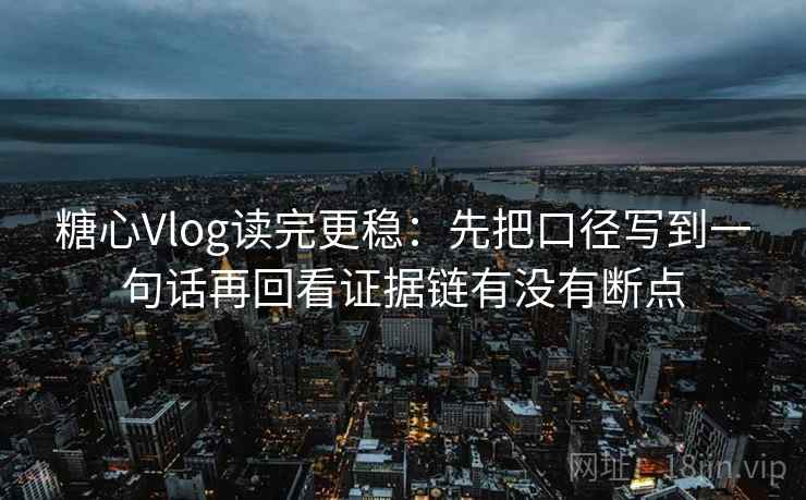 糖心Vlog读完更稳：先把口径写到一句话再回看证据链有没有断点