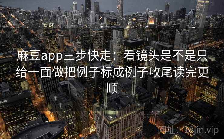 麻豆app三步快走：看镜头是不是只给一面做把例子标成例子收尾读完更顺