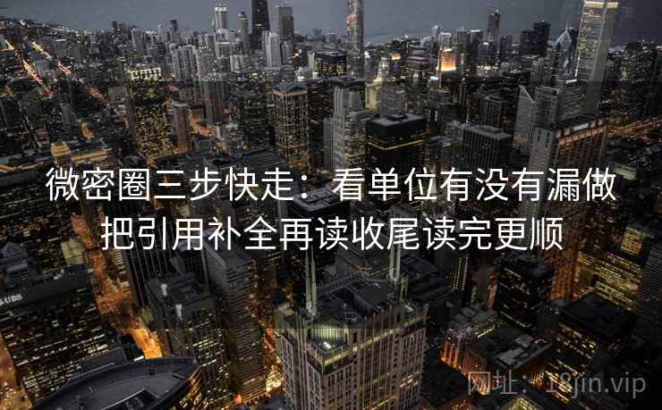 微密圈三步快走:看单位有没有漏做把引用补全再读收尾读完更顺 微密圈三步快走:看单位有没有漏做把引用补全再读收尾读完更顺