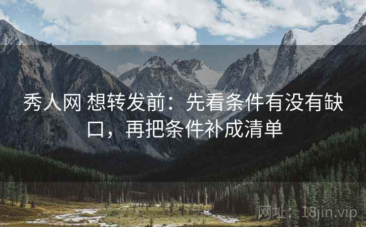 秀人网 想转发前:先看条件有没有缺口,再把条件补成清单 秀人网 想转发前:先看条件有没有缺口,再把条件补成清单