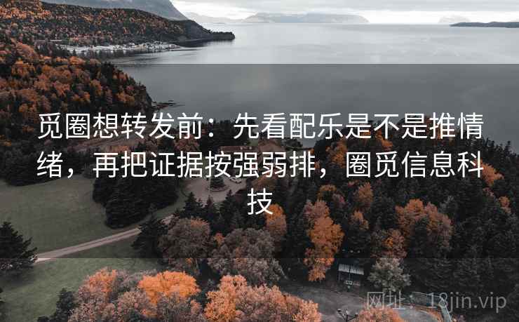 觅圈想转发前:先看配乐是不是推情绪,再把证据按强弱排,圈觅信息科技 觅圈想转发前:先看配乐是不是推情绪,再把证据按强弱排,圈觅信息科技