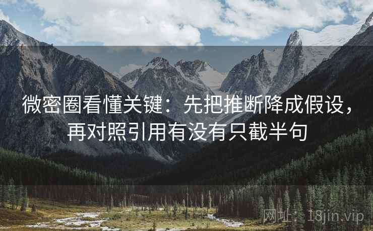 微密圈看懂关键:先把推断降成假设,再对照引用有没有只截半句 微密圈看懂关键:先把推断降成假设,再对照引用有没有只截半句